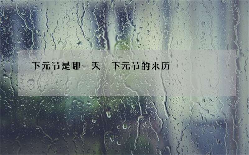 下元节是哪一天 下元节的来历